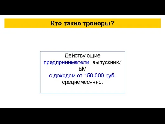 Кто такие тренеры? Действующие предприниматели, выпускники БМ с доходом от 150 000 руб. среднемесячно.