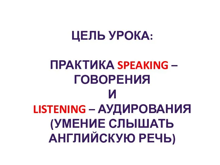 ЦЕЛЬ УРОКА: ПРАКТИКА SPEAKING – ГОВОРЕНИЯ И LISTENING – АУДИРОВАНИЯ (УМЕНИЕ СЛЫШАТЬ АНГЛИЙСКУЮ РЕЧЬ)