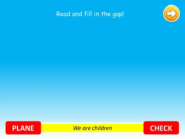 We are children PLANE CHECK Read and fill in the gap!