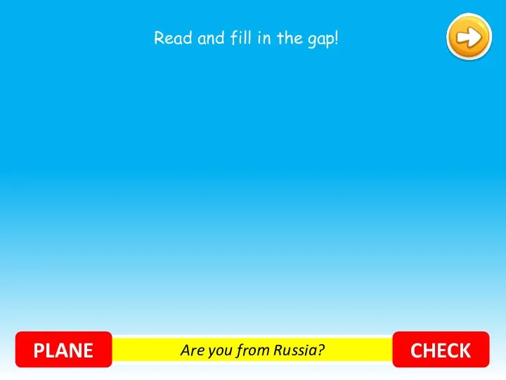Are you from Russia? PLANE CHECK Read and fill in the gap!