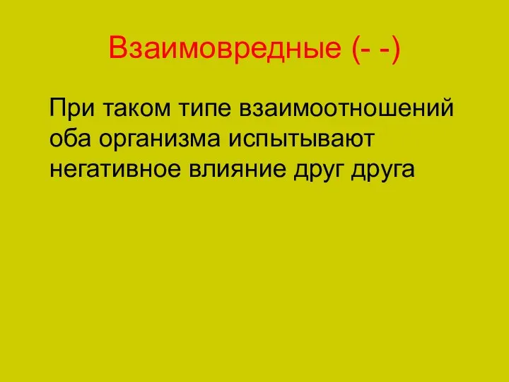 Взаимовредные (- -) При таком типе взаимоотношений оба организма испытывают негативное влияние друг друга