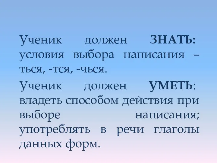 Ученик должен ЗНАТЬ: условия выбора написания –ться, -тся, -чься. Ученик должен УМЕТЬ: