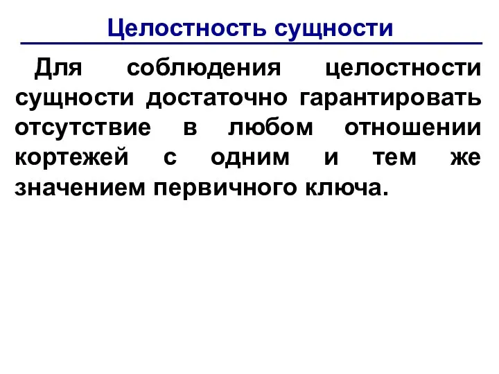 Целостность сущности Для соблюдения целостности сущности достаточно гарантировать отсутствие в любом отношении