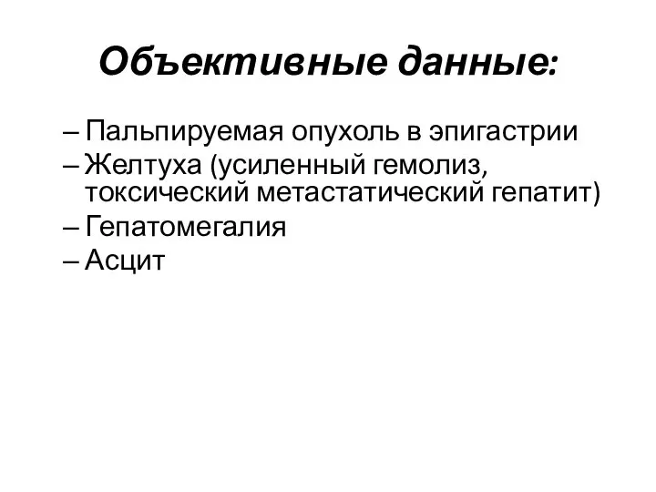 Объективные данные: Пальпируемая опухоль в эпигастрии Желтуха (усиленный гемолиз, токсический метастатический гепатит) Гепатомегалия Асцит