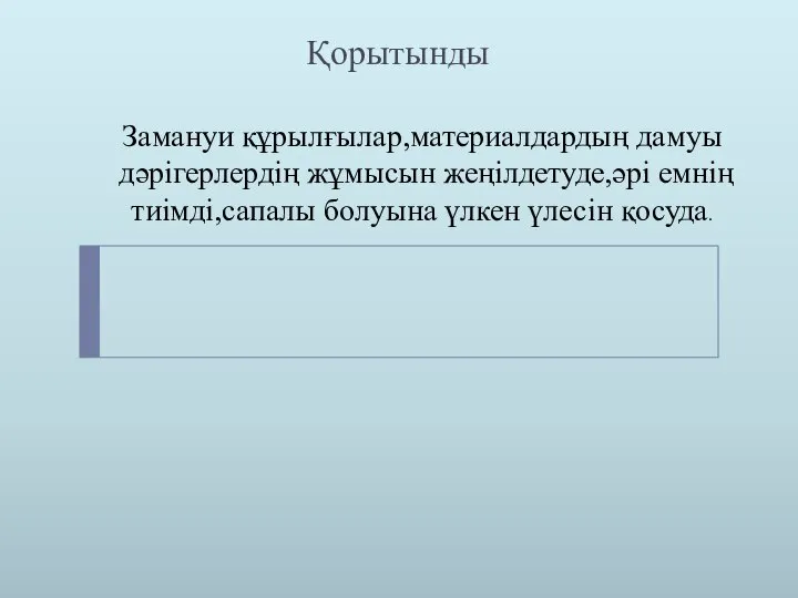 Қорытынды Замануи құрылғылар,материалдардың дамуы дәрігерлердің жұмысын жеңілдетуде,әрі емнің тиімді,сапалы болуына үлкен үлесін қосуда.