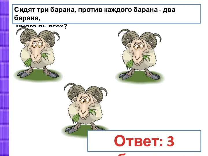 Сидят три барана, против каждого барана - два барана, много ль всех? Ответ: 3 барана