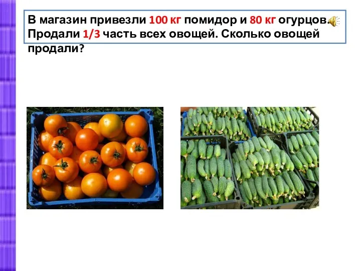В магазин привезли 100 кг помидор и 80 кг огурцов. Продали 1/3