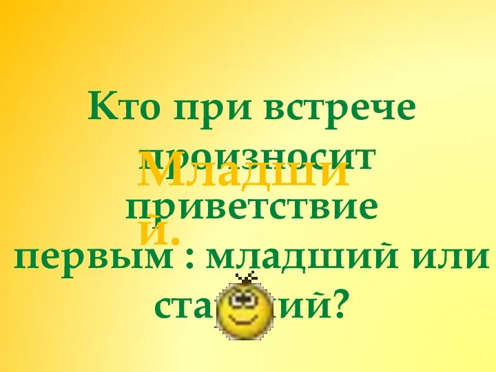 Кто при встрече произносит приветствие первым : младший или старший? Младший.