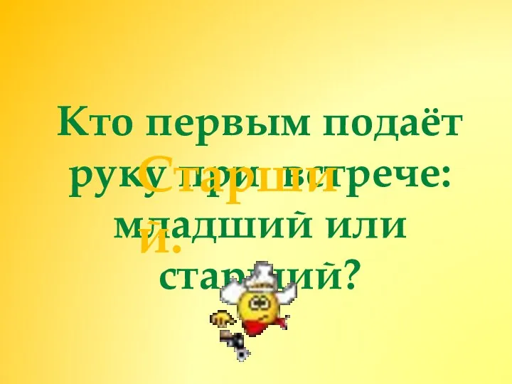 Кто первым подаёт руку при встрече: младший или старший? Старший.