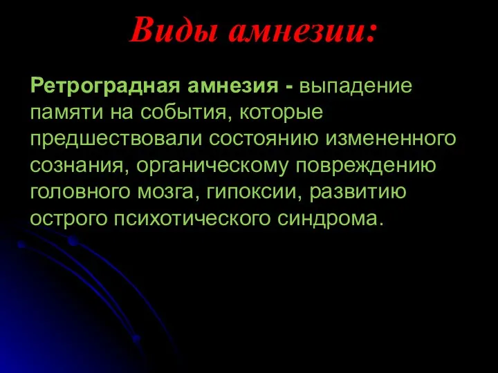 Виды амнезии: Ретроградная амнезия - выпадение памяти на события, которые предшествовали состоянию