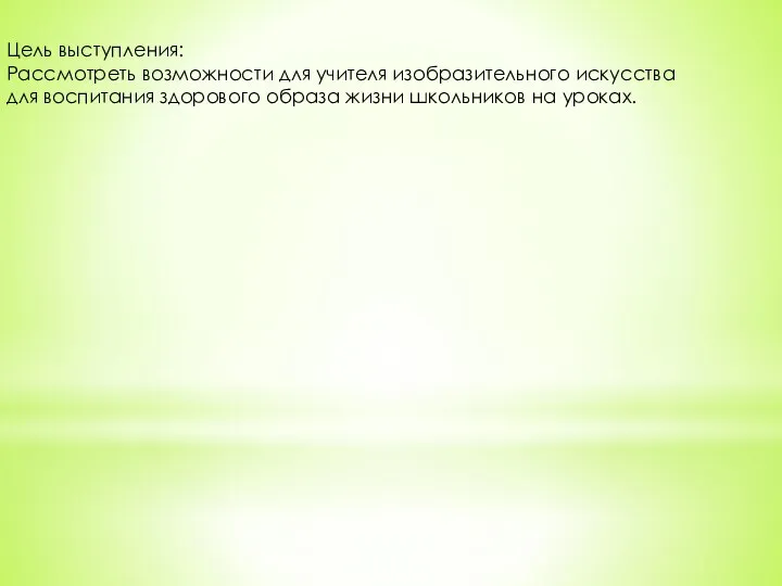 Цель выступления: Рассмотреть возможности для учителя изобразительного искусства для воспитания здорового образа жизни школьников на уроках.