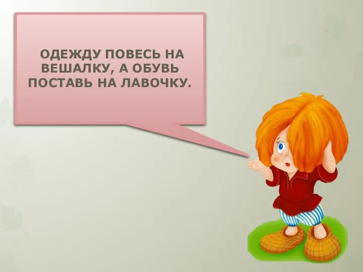 ОДЕЖДУ ПОВЕСЬ НА ВЕШАЛКУ, А ОБУВЬ ПОСТАВЬ НА ЛАВОЧКУ.