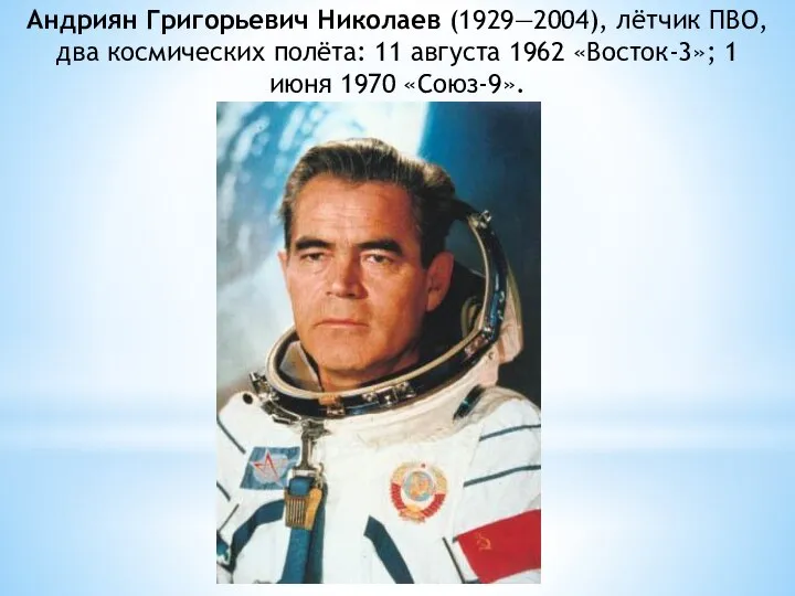 Андриян Григорьевич Николаев (1929—2004), лётчик ПВО, два космических полёта: 11 августа 1962