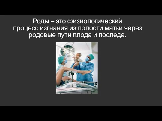 Роды – это физиологический процесс изгнания из полости матки через родовые пути плода и последа.