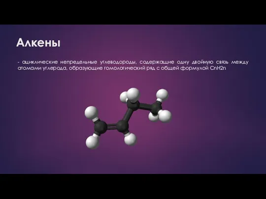 Алкены - ациклические непредельные углеводороды, содержащие одну двойную связь между атомами углерода,