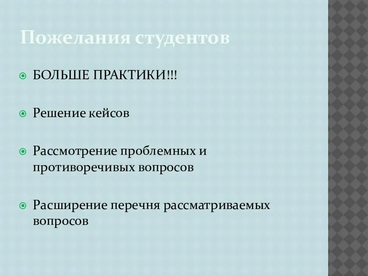 Пожелания студентов БОЛЬШЕ ПРАКТИКИ!!! Решение кейсов Рассмотрение проблемных и противоречивых вопросов Расширение перечня рассматриваемых вопросов