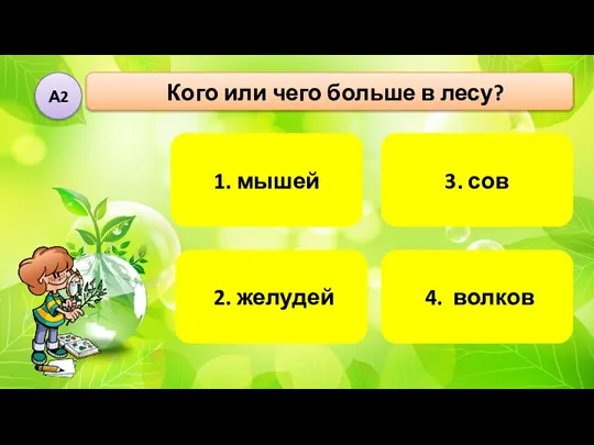 1. мышей Кого или чего больше в лесу? А2 4. волков 3. сов 2. желудей