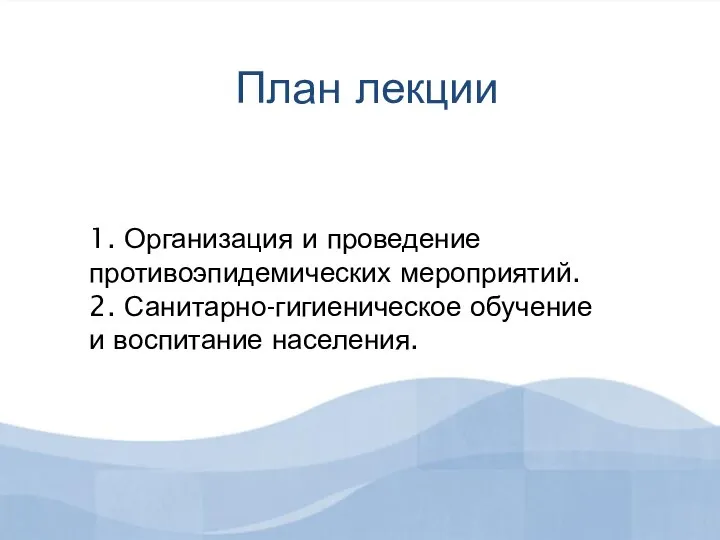 План лекции 1. Организация и проведение противоэпидемических мероприятий. 2. Санитарно-гигиеническое обучение и воспитание населения.