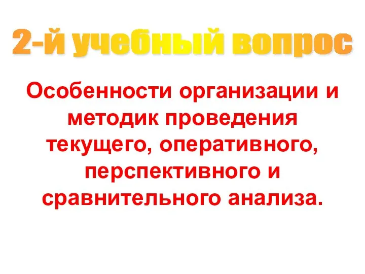 Особенности организации и методик проведения текущего, оперативного, перспективного и сравнительного анализа. 2-й учебный вопрос