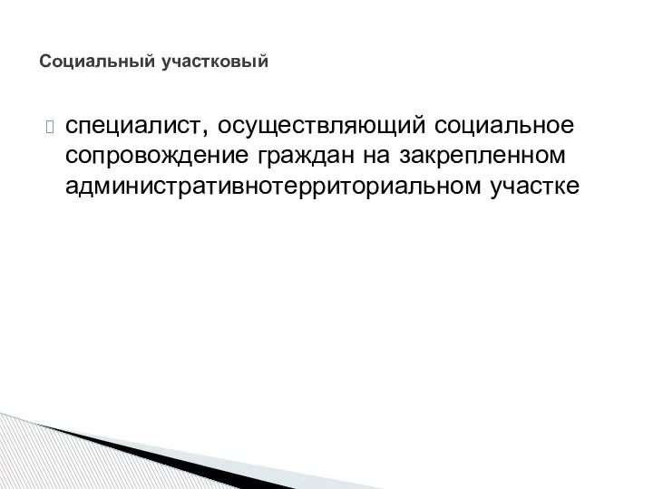 специалист, осуществляющий социальное сопровождение граждан на закрепленном административнотерриториальном участке Социальный участковый