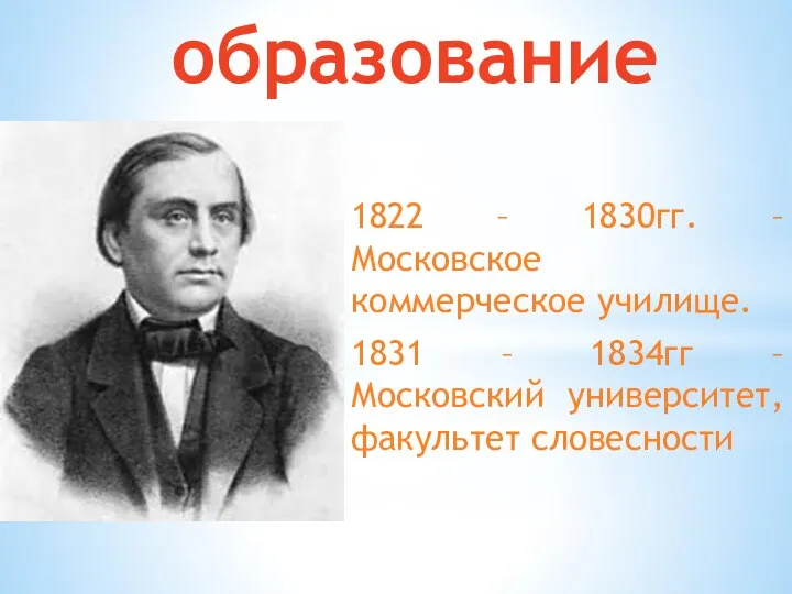 образование 1822 – 1830гг. – Московское коммерческое училище. 1831 – 1834гг – Московский университет, факультет словесности