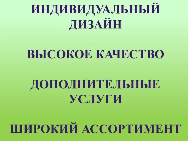 ИНДИВИДУАЛЬНЫЙ ДИЗАЙН ВЫСОКОЕ КАЧЕСТВО ДОПОЛНИТЕЛЬНЫЕ УСЛУГИ ШИРОКИЙ АССОРТИМЕНТ