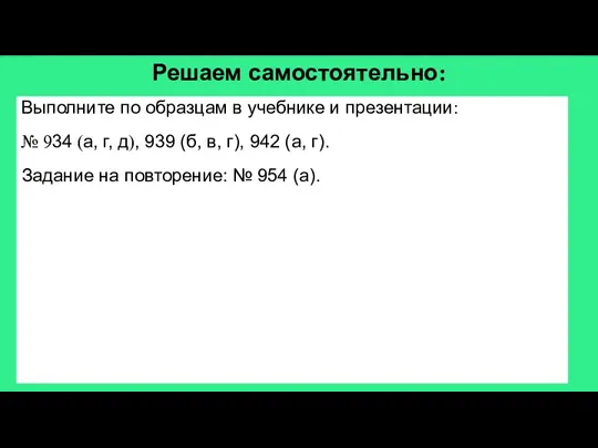 Решаем самостоятельно: Выполните по образцам в учебнике и презентации: № 934 (а,