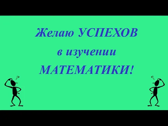 Желаю УСПЕХОВ в изучении МАТЕМАТИКИ!