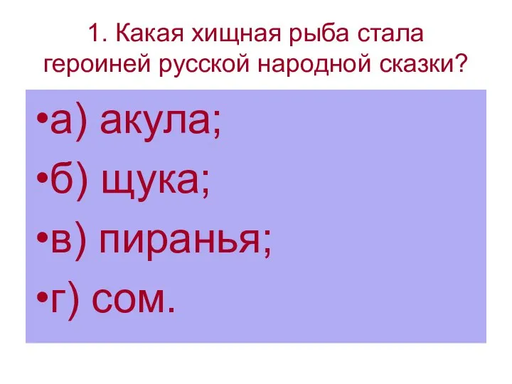 1. Какая хищная рыба стала героиней русской народной сказки? а) акула; б)