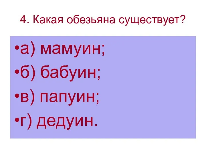 4. Какая обезьяна существует? а) мамуин; б) бабуин; в) папуин; г) дедуин.