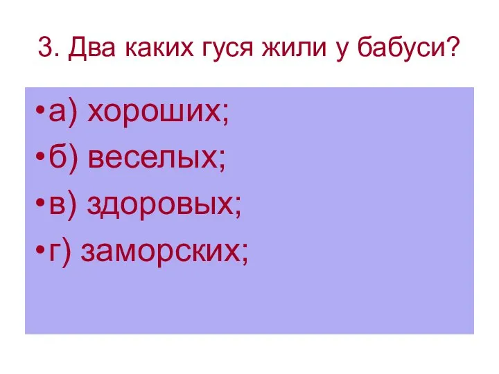 3. Два каких гуся жили у бабуси? а) хороших; б) веселых; в) здоровых; г) заморских;