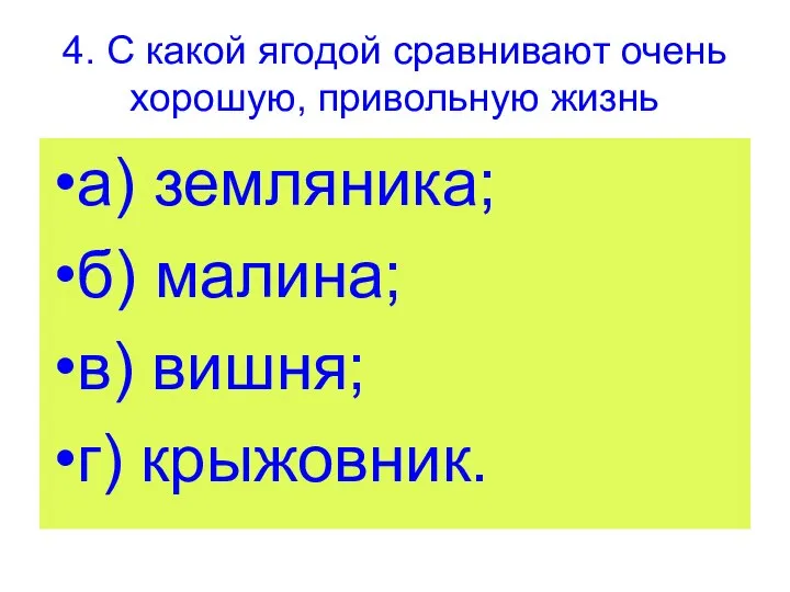 4. С какой ягодой сравнивают очень хорошую, привольную жизнь а) земляника; б)