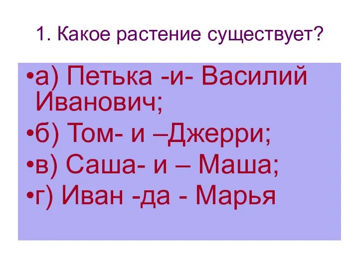 1. Какое растение существует? а) Петька -и- Василий Иванович; б) Том- и