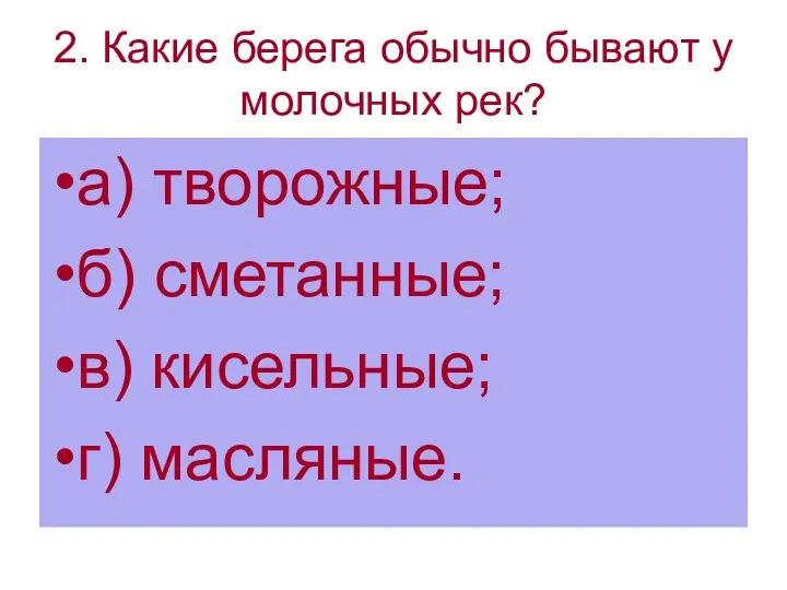 2. Какие берега обычно бывают у молочных рек? а) творожные; б) сметанные; в) кисельные; г) масляные.