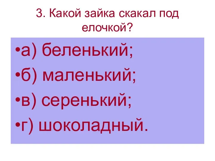 3. Какой зайка скакал под елочкой? а) беленький; б) маленький; в) серенький; г) шоколадный.