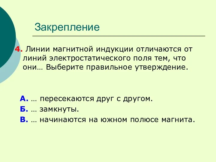 Закрепление 4. Линии магнитной индукции отличаются от линий электростатического поля тем, что