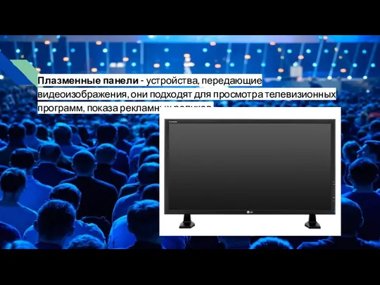 Плазменные панели - устройства, передающие видеоизображения, они подходят для просмотра телевизионных программ, показа рекламных роликов.