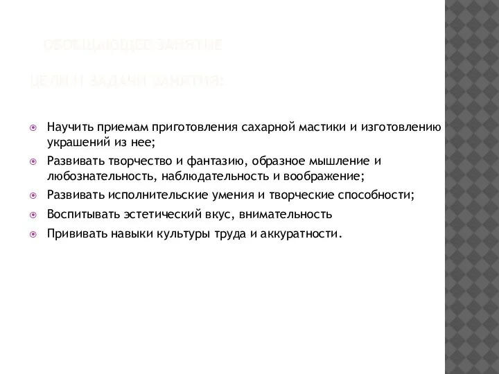 ОБОБЩАЮЩЕЕ ЗАНЯТИЕ ЦЕЛИ И ЗАДАЧИ ЗАНЯТИЯ: Научить приемам приготовления сахарной мастики и