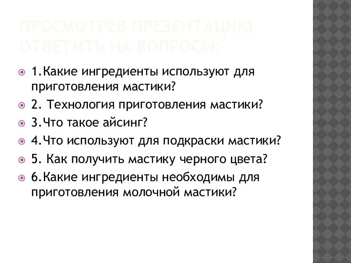 ПРОСМОТРЕВ ПРЕЗЕНТАЦИЮ ОТВЕТИТЬ НА ВОПРОСЫ: 1.Какие ингредиенты используют для приготовления мастики? 2.