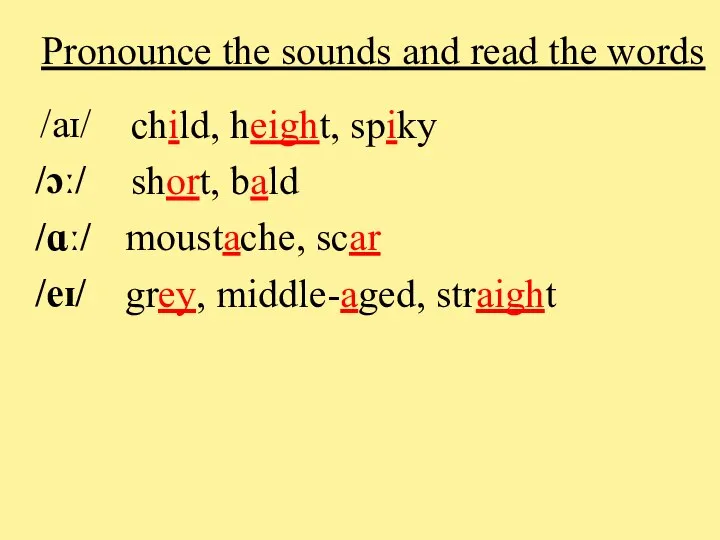 /aɪ/ child, height, spiky /ɔː/ short, bald /ɑː/ moustache, scar /eɪ/ grey,