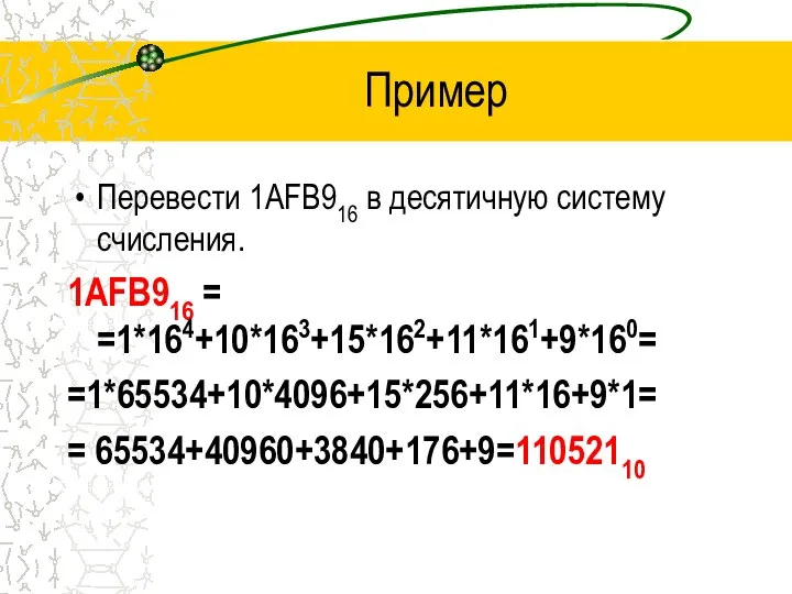 Пример Перевести 1АFB916 в десятичную систему счисления. 1АFB916 = =1*164+10*163+15*162+11*161+9*160= =1*65534+10*4096+15*256+11*16+9*1= = 65534+40960+3840+176+9=11052110