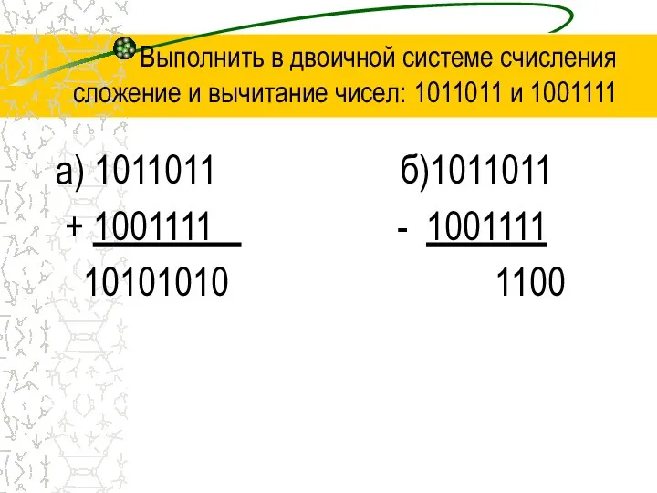 Выполнить в двоичной системе счисления сложение и вычитание чисел: 1011011 и 1001111