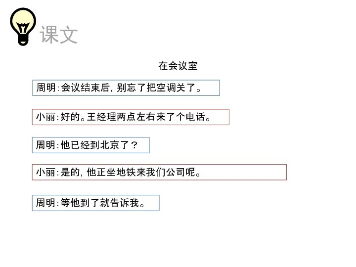 在会议室 周明：会议结束后，别忘了把空调关了。 小丽：好的。王经理两点左右来了个电话。 周明：他已经到北京了？ 周明：等他到了就告诉我。 小丽：是的，他正坐地铁来我们公司呢。