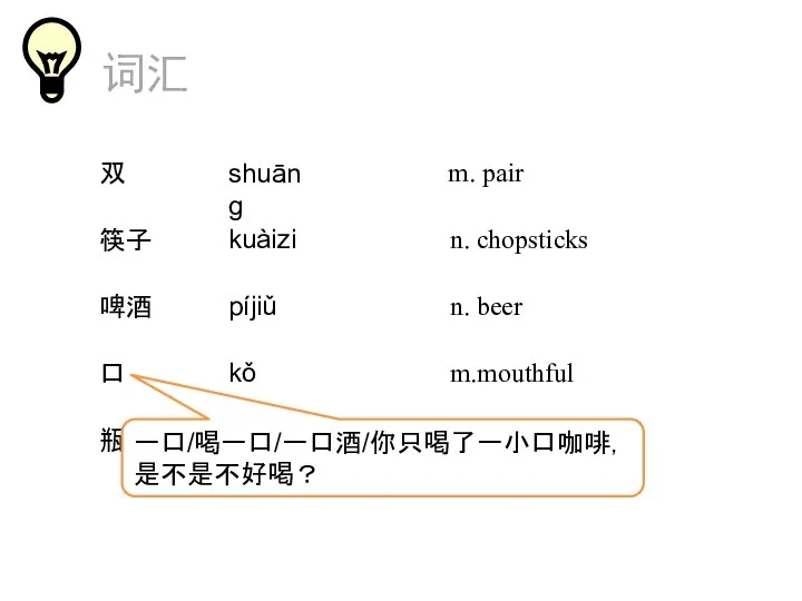 词汇 m. pair 双 n. chopsticks 筷子 n. beer 啤酒 m.mouthful 口