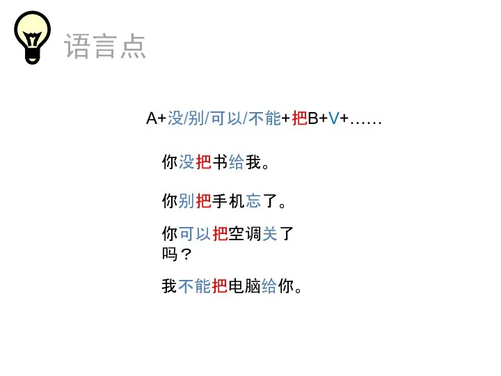 语言点 A+没/别/可以/不能+把B+V+…… 你没把书给我。 你别把手机忘了。 你可以把空调关了吗？ 我不能把电脑给你。