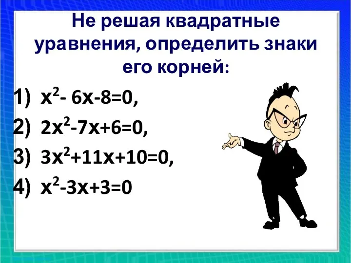 Не решая квадратные уравнения, определить знаки его корней: х2- 6х-8=0, 2х2-7х+6=0, 3х2+11х+10=0, х2-3х+3=0