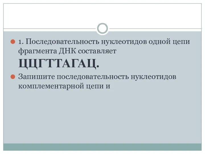 1. Последовательность нуклеотидов одной цепи фрагмента ДНК составляет ЦЦГТТАГАЦ. Запишите последовательность нуклеотидов комплементарной цепи и