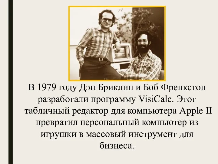 В 1979 году Дэн Бриклин и Боб Френкстон разработали программу VisiCalc. Этот