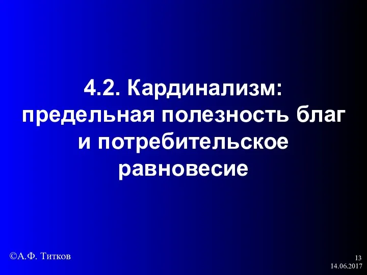 14.06.2017 4.2. Кардинализм: предельная полезность благ и потребительское равновесие ©А.Ф. Титков