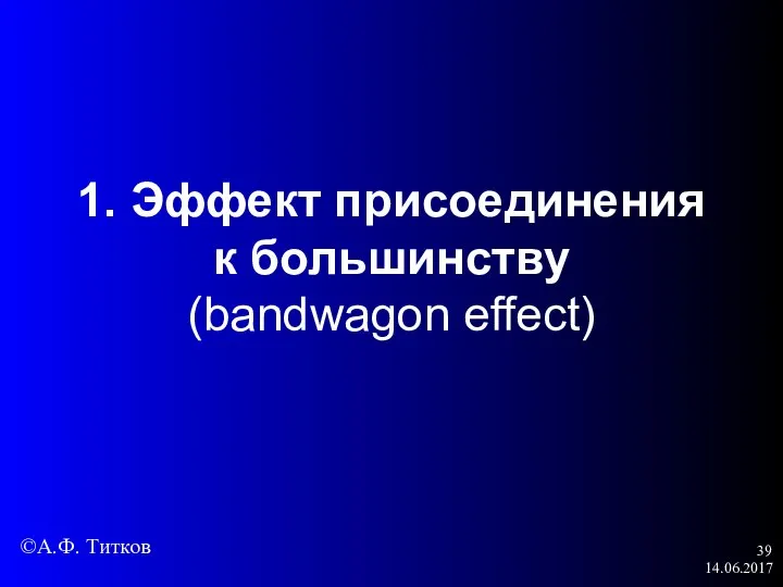 14.06.2017 1. Эффект присоединения к большинству (bandwagon effect) ©А.Ф. Титков